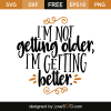 I'm not getting older, I'm getting better. | Lovesvg.com