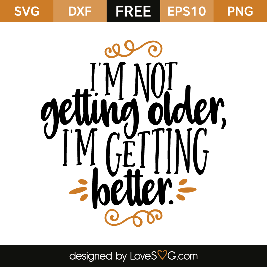 Download I'm not getting older, I'm getting better. | Lovesvg.com