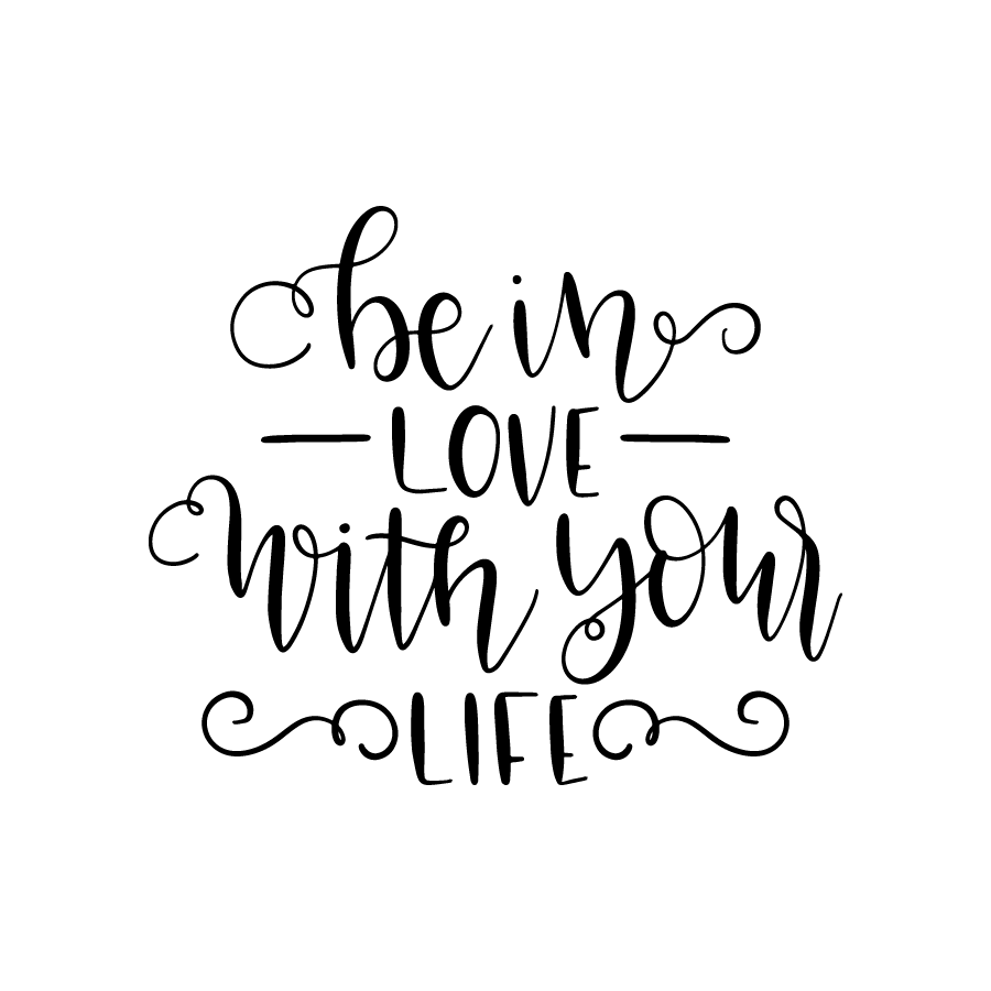 Be in love with your life
