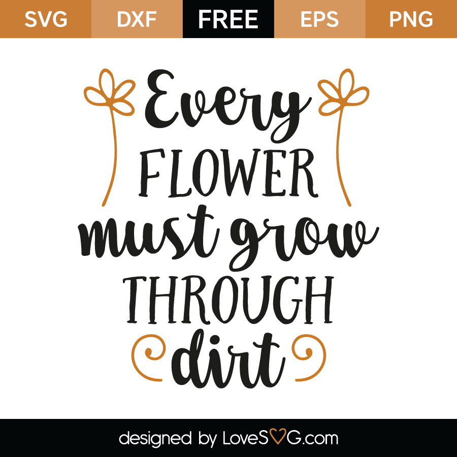 Every flower must grow through dirt | Lovesvg.com