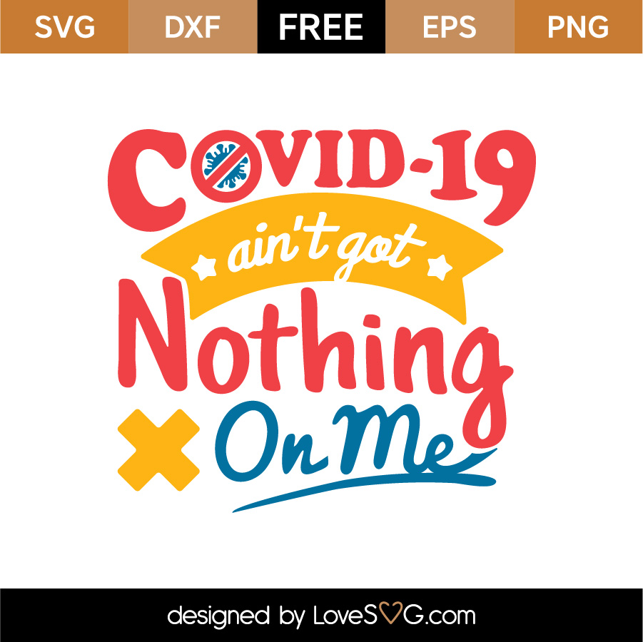 Free Covid 19 Ain T Got Nothing Me Svg Cut File Lovesvg Com