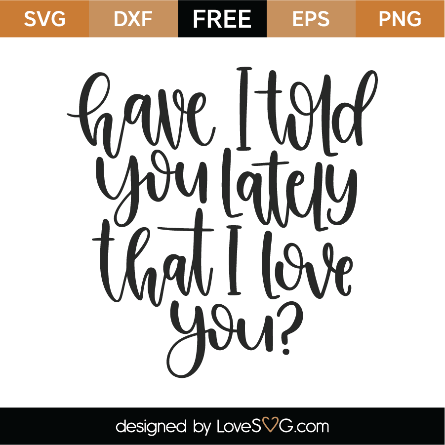 Free Have I Told You Lately That I Love You Svg Cut File