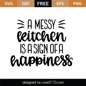 A messy kitchen is a sign of happiness, funny kitchen quotes - free svg  file for members - SVG Heart