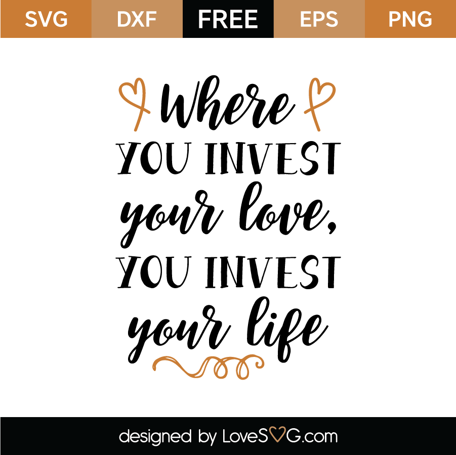 Where You Invest Your Love You Invest Your Life SVG Cut File - Lovesvg.com